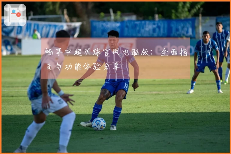 畅享中超买球官网电脑版：全面指南与功能体验分享