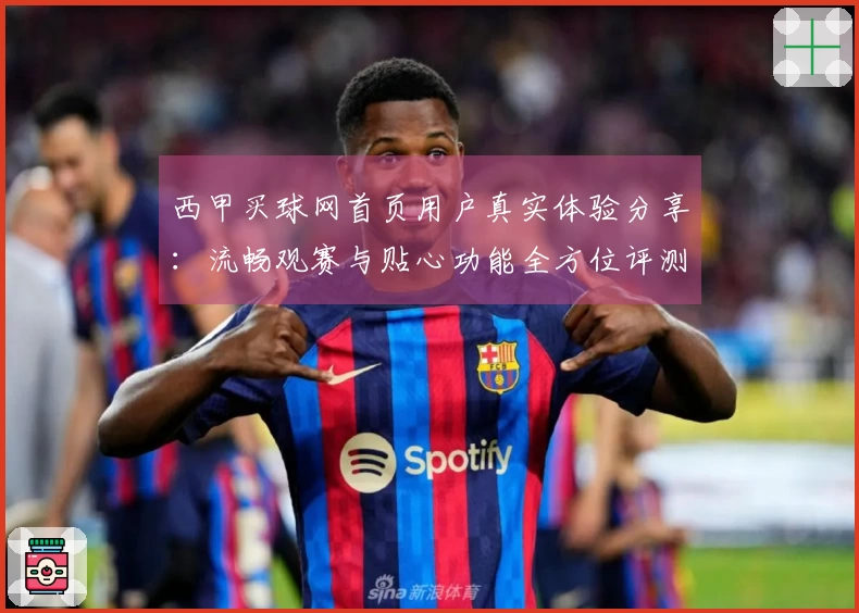 西甲买球网首页用户真实体验分享：流畅观赛与贴心功能全方位评测