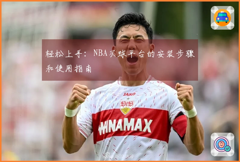 轻松上手：NBA买球平台的安装步骤和使用指南